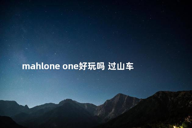 mahlone one好玩吗 过山车大亨和过山车之星区别